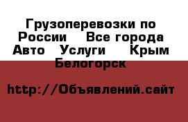 Грузоперевозки по России  - Все города Авто » Услуги   . Крым,Белогорск